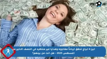 أبرز 4 أبراج تحقق أرباحاً مفاجئة وهدايا غير منتظرة في النصف الأخير من أغسطس 2025 – هل أنت من بينهم؟